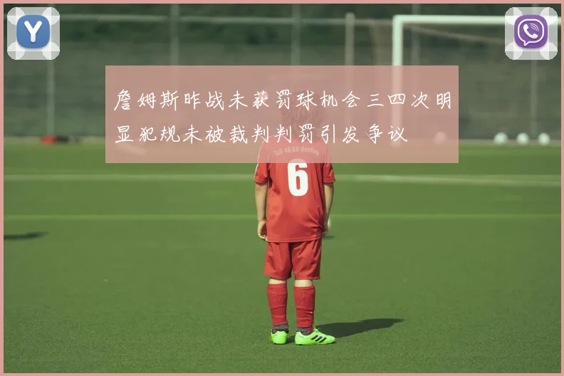 詹姆斯昨战未获罚球机会三四次明显犯规未被裁判判罚引发争议