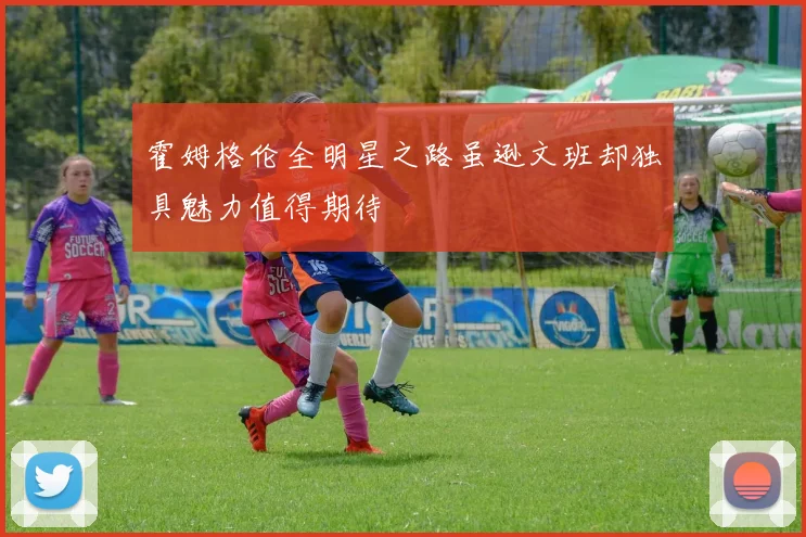 霍姆格伦全明星之路虽逊文班却独具魅力值得期待