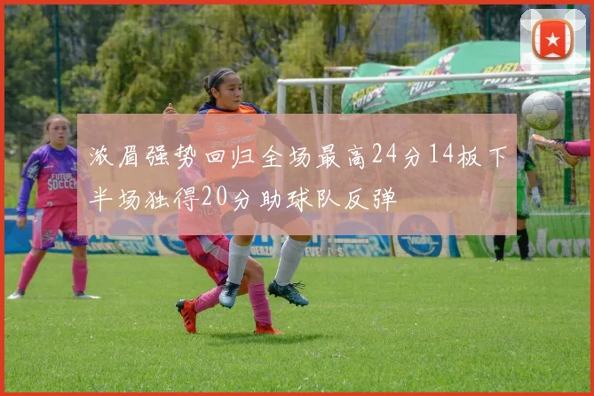 浓眉强势回归全场最高24分14板下半场独得20分助球队反弹