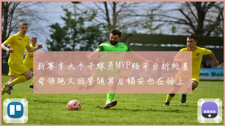 新赛季大个子球员MVP赔率分析约基奇领跑文班紧随其后锡安也在榜上