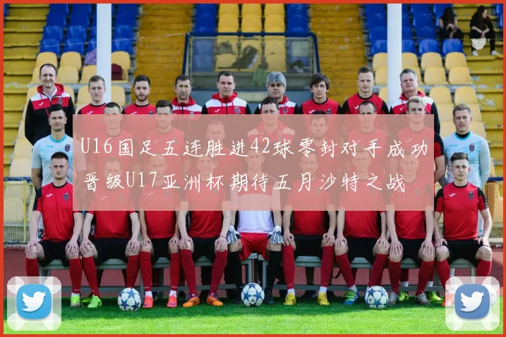 U16国足五连胜进42球零封对手成功晋级U17亚洲杯期待五月沙特之战