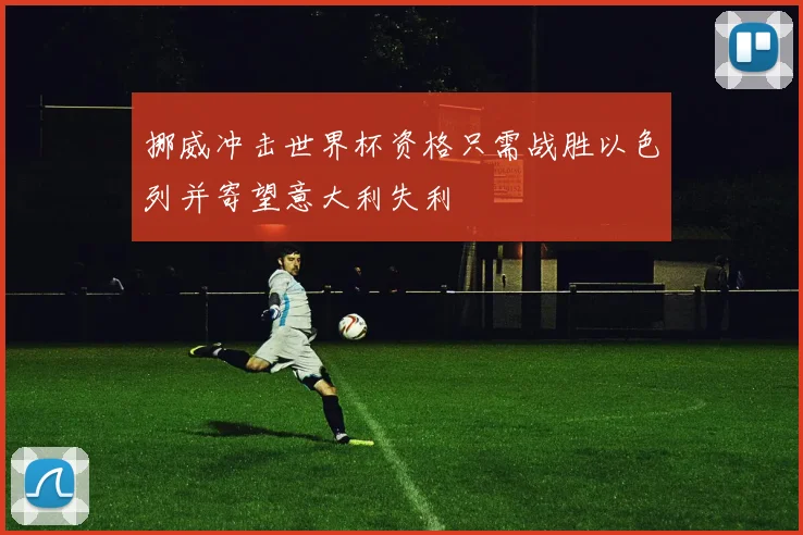 挪威冲击世界杯资格只需战胜以色列并寄望意大利失利