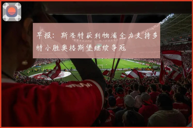 早报：斯洛特获利物浦全力支持多特小胜奥格斯堡继续争冠