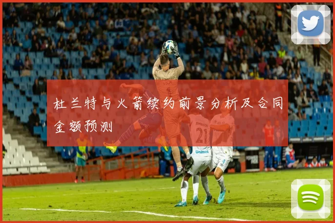 杜兰特与火箭续约前景分析及合同金额预测