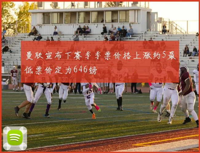 曼联宣布下赛季季票价格上涨约5最低票价定为646镑