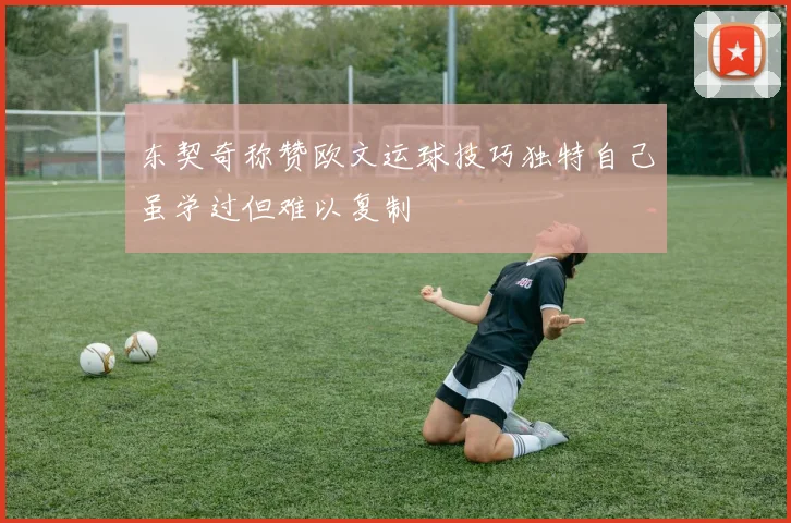 东契奇称赞欧文运球技巧独特自己虽学过但难以复制
